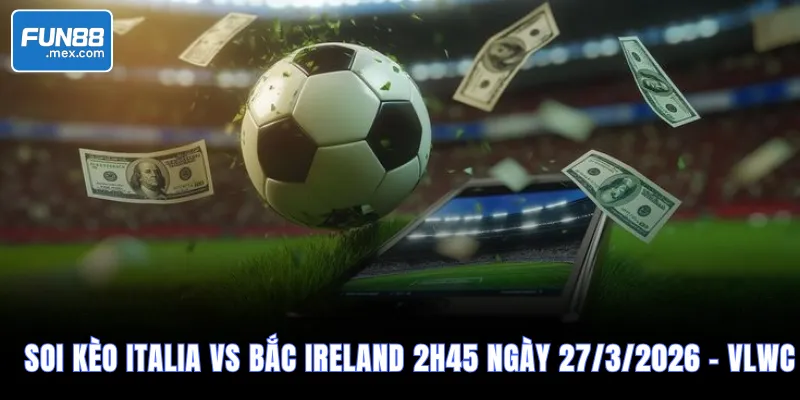 Soi Kèo Italia vs Bắc Ireland, 2h45 Ngày 27/3/2026 – VLWC
